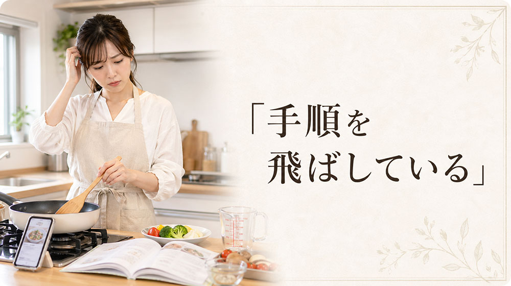 ① レシピ通りに作っているつもりでも手順を飛ばしている