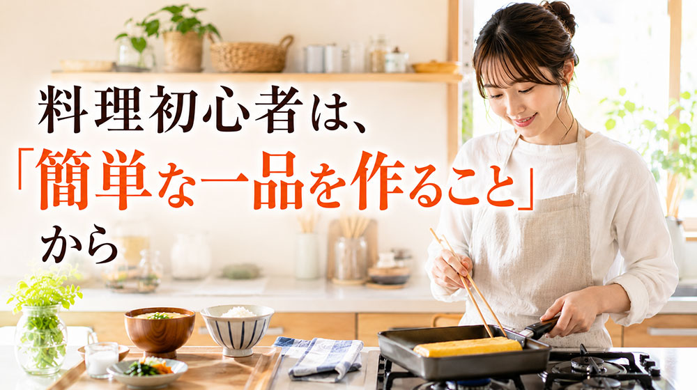 料理初心者は何から始める？まずは「簡単な一品を作ること」からで大丈夫