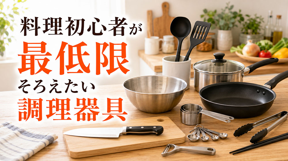 料理初心者は何から準備する？最低限そろえたい調理器具
