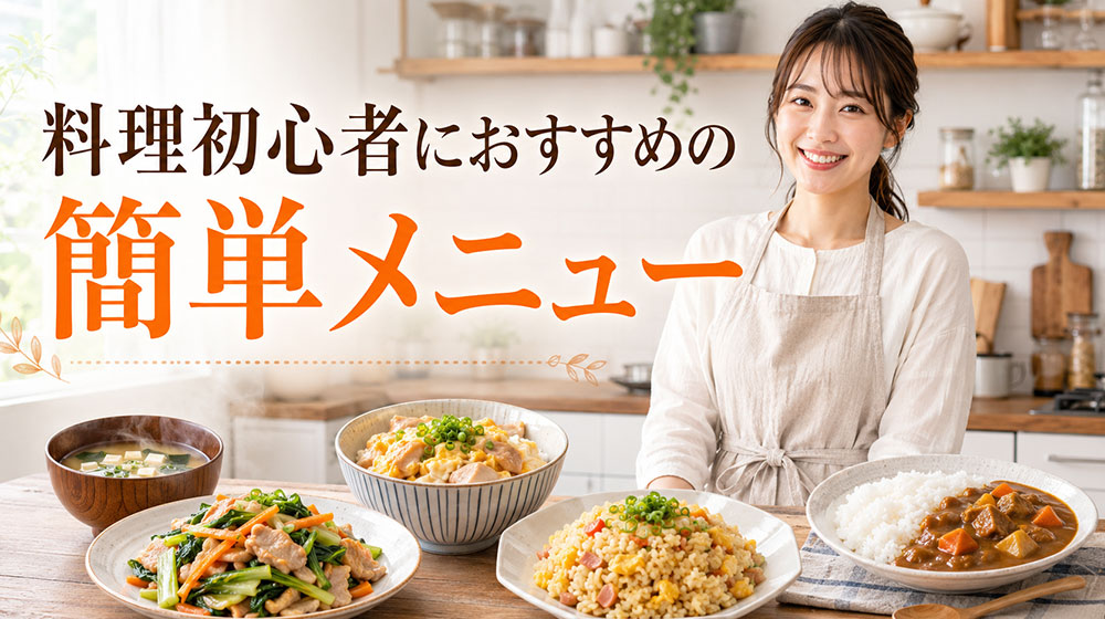 料理初心者は何から作る？おすすめの簡単メニュー