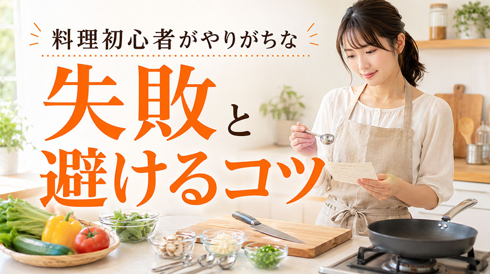 料理初心者がやりがちな失敗と避けるコツ