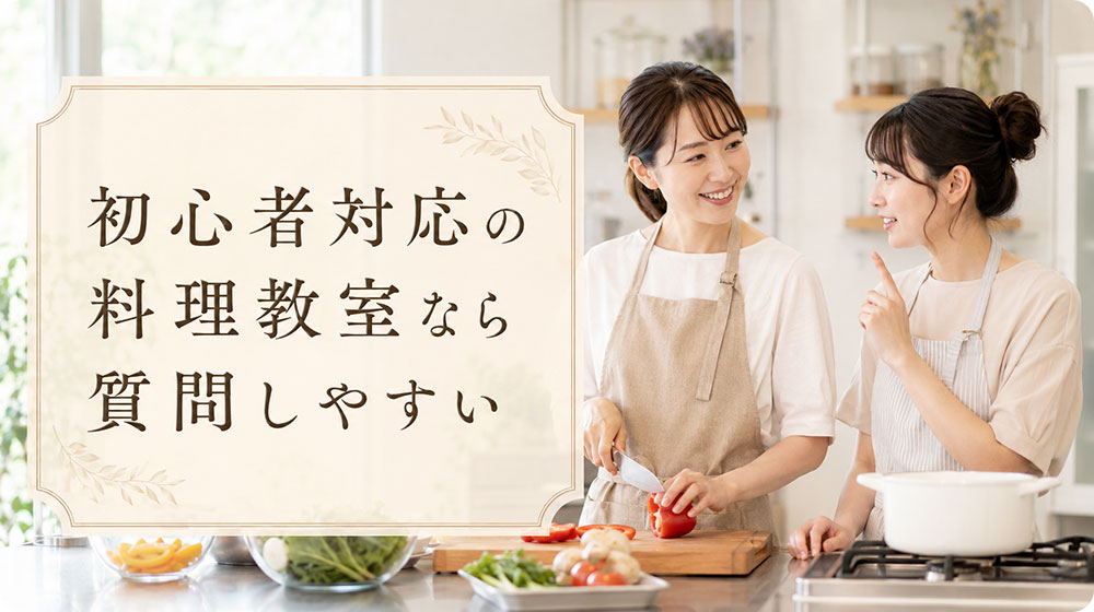 初心者対応（初心者歓迎）の料理教室なら質問しながら進めやすい