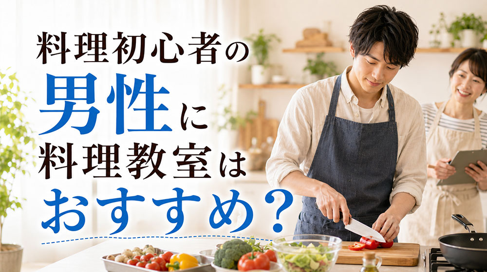 料理初心者の男性に料理教室はおすすめ？