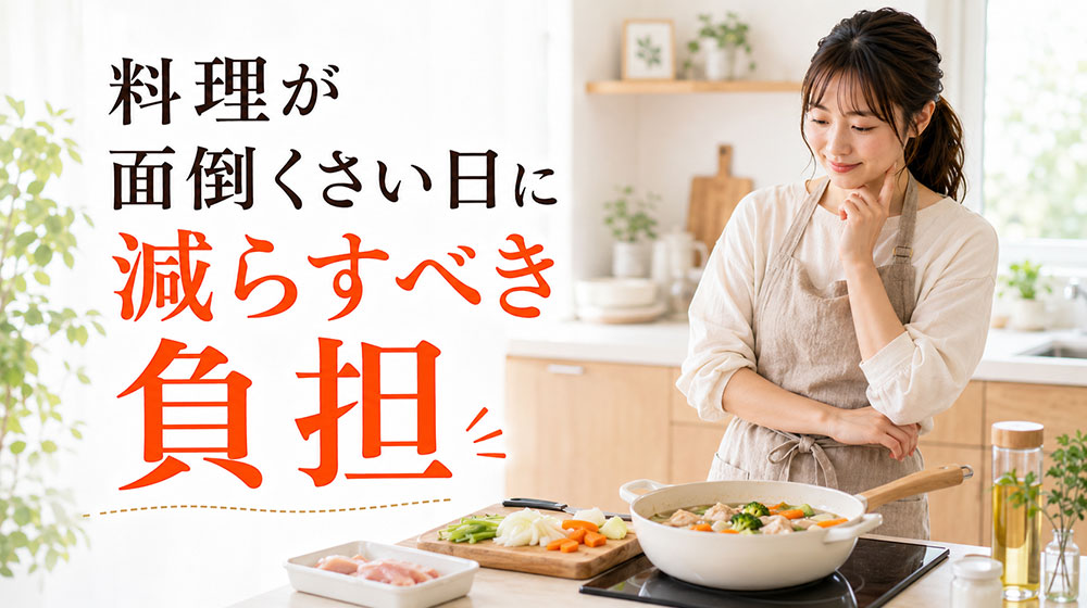 料理が面倒くさい日にまず減らすべき負担