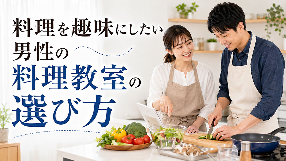 料理を趣味にしたい男性の料理教室の選び方