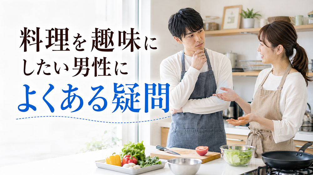 料理を趣味にしたい男性によくある疑問