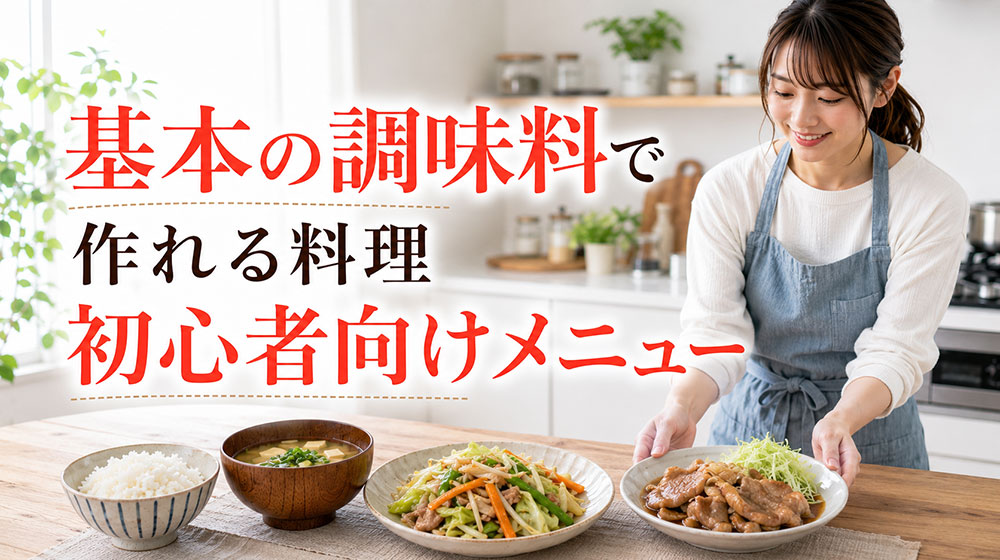 基本の調味料で作れる料理初心者向けメニュー