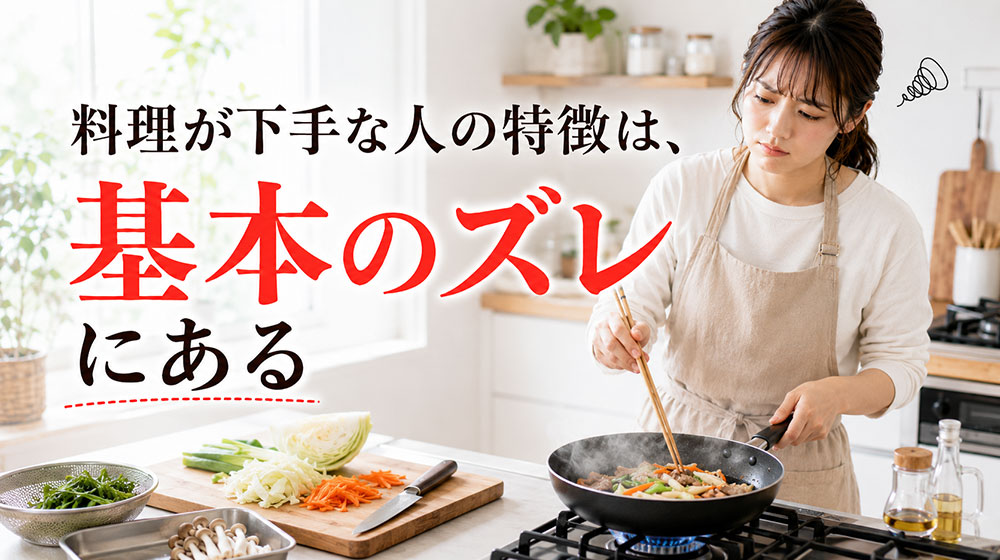 料理が下手な人の特徴は、基本のズレにある