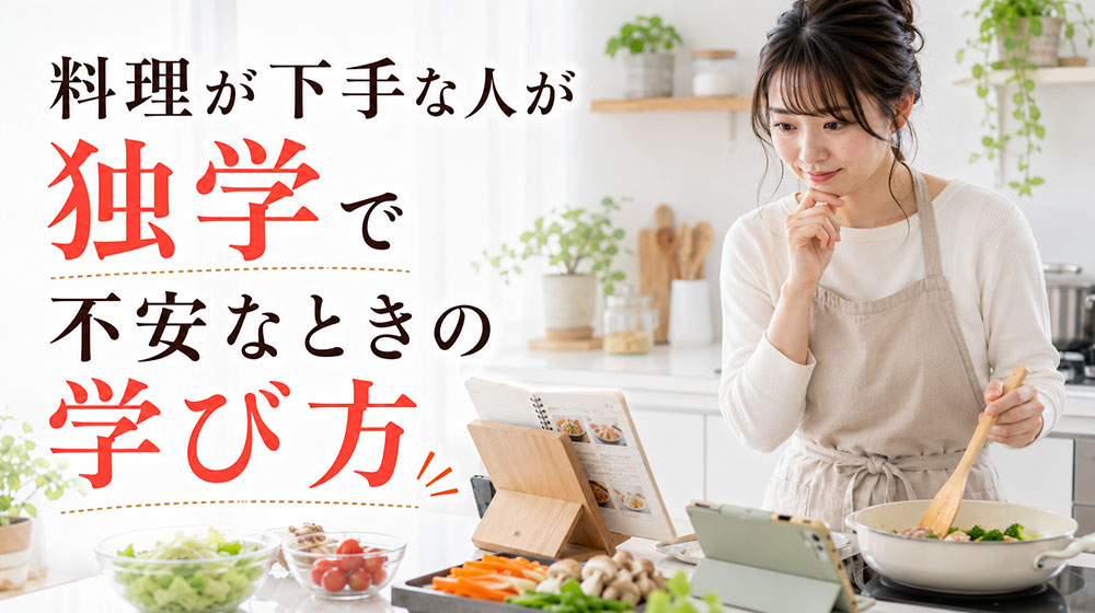 料理が下手な人が独学で不安なときの学び方
