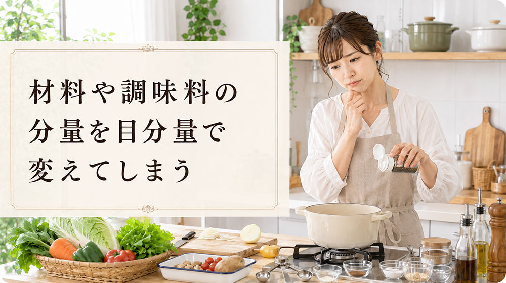材料や調味料の分量を目分量で変えてしまう