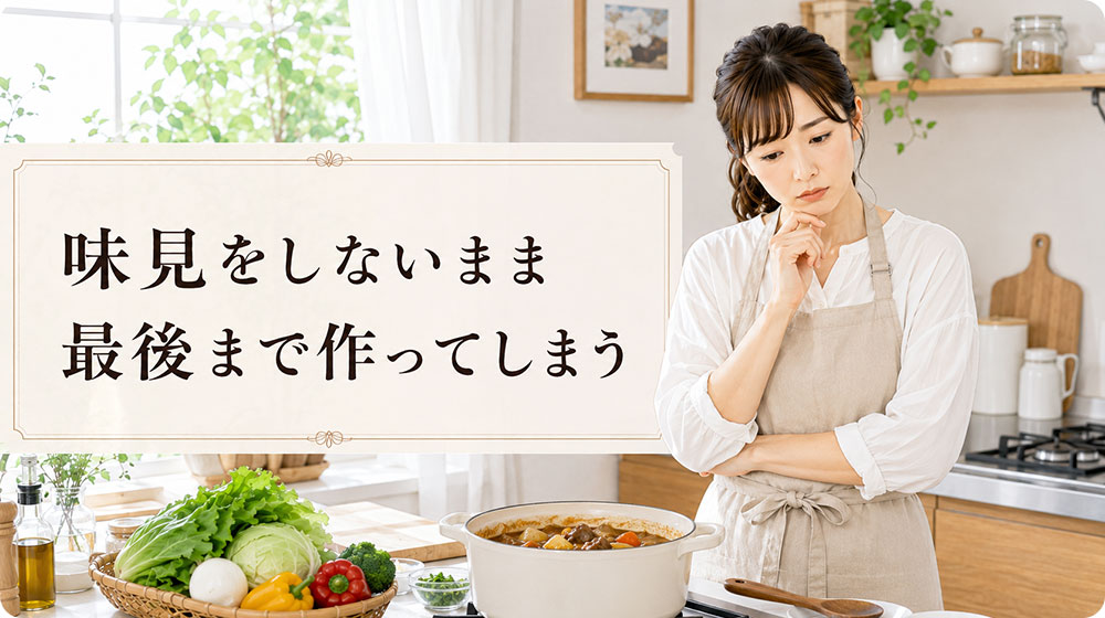 味見をしないまま最後まで作ってしまう