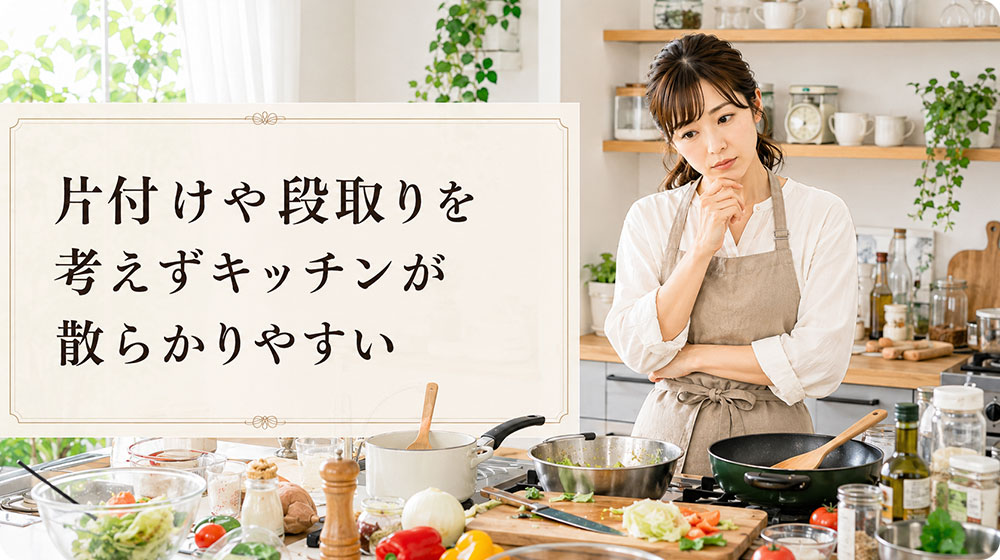 片付けや段取りを考えずキッチンが散らかりやすい