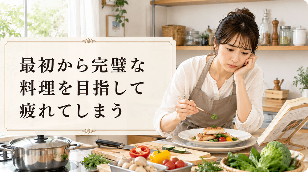 最初から完璧な料理を目指して疲れてしまう
